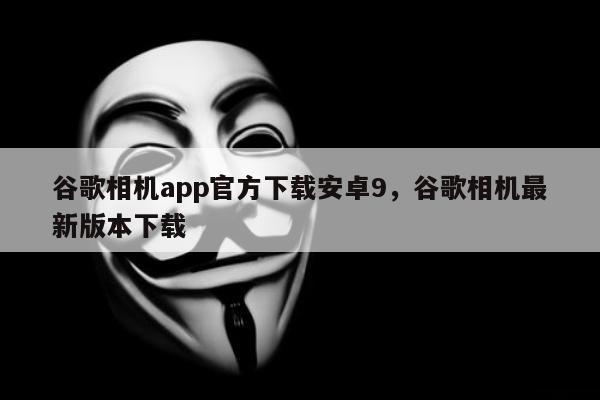 谷歌相机app官方下载安卓9，谷歌相机最新版本下载