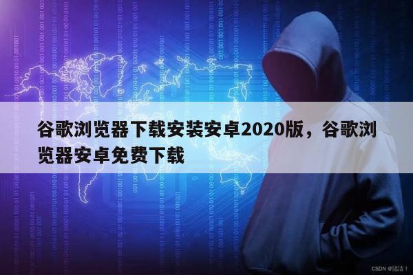 谷歌浏览器下载安装安卓2020版，谷歌浏览器安卓免费下载