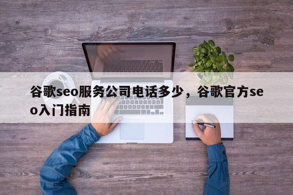 谷歌seo服务公司电话多少	，谷歌官方seo入门指南