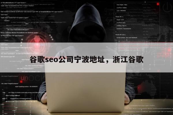 谷歌seo公司宁波地址	，浙江谷歌