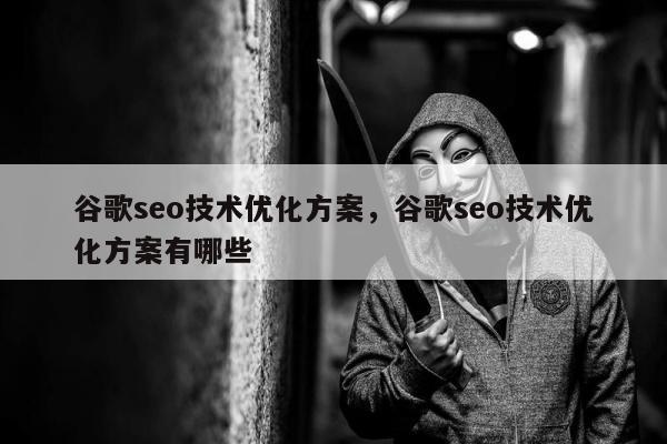 谷歌seo技术优化方案，谷歌seo技术优化方案有哪些