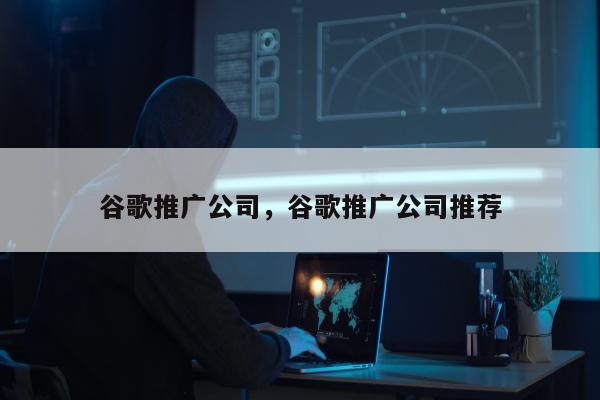 谷歌推广公司	，谷歌推广公司推荐