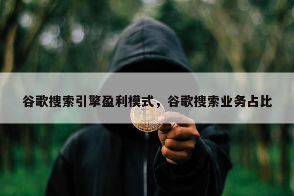 谷歌搜索引擎盈利模式，谷歌搜索业务占比