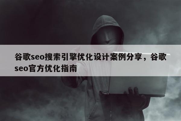 谷歌seo搜索引擎优化设计案例分享	，谷歌seo官方优化指南