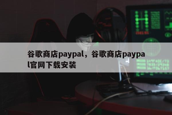 谷歌商店paypal，谷歌商店paypal官网下载安装