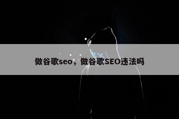 做谷歌seo，做谷歌SEO违法吗