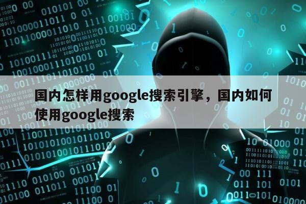 国内怎样用google搜索引擎，国内如何使用google搜索