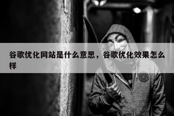 谷歌优化网站是什么意思	，谷歌优化效果怎么样