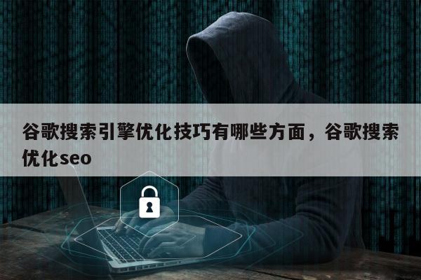 谷歌搜索引擎优化技巧有哪些方面，谷歌搜索优化seo