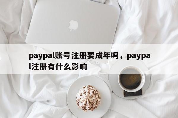 paypal账号注册要成年吗，paypal注册有什么影响