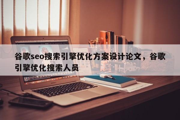 谷歌seo搜索引擎优化方案设计论文，谷歌引擎优化搜索人员