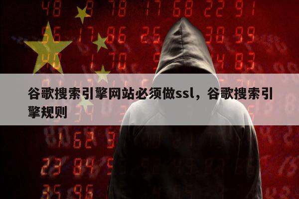 谷歌搜索引擎网站必须做ssl，谷歌搜索引擎规则