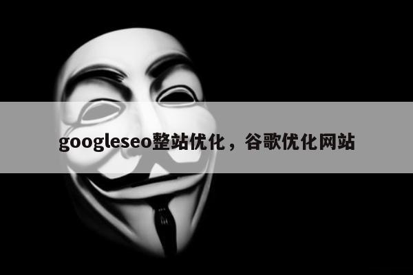 googleseo整站优化	，谷歌优化网站