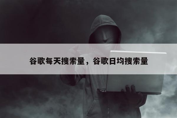 Google天天搜索热度Google日均搜索热度