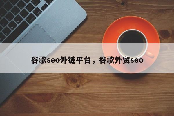 谷歌seo外链平台，谷歌外贸seo