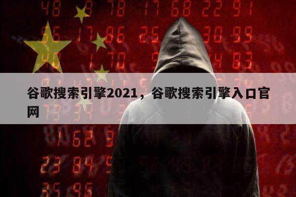 谷歌搜索引擎2021，谷歌搜索引擎入口官网