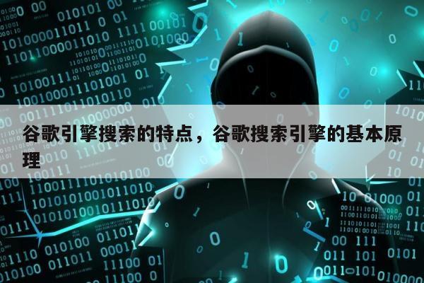谷歌引擎搜索的特点，谷歌搜索引擎的基本原理