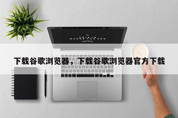 下载谷歌浏览器，下载谷歌浏览器官方下载