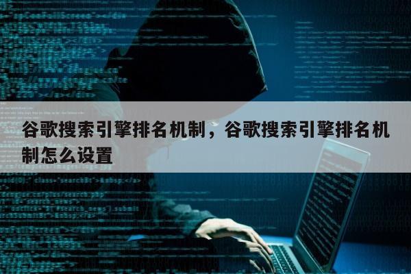 谷歌搜索引擎排名机制，谷歌搜索引擎排名机制怎么设置