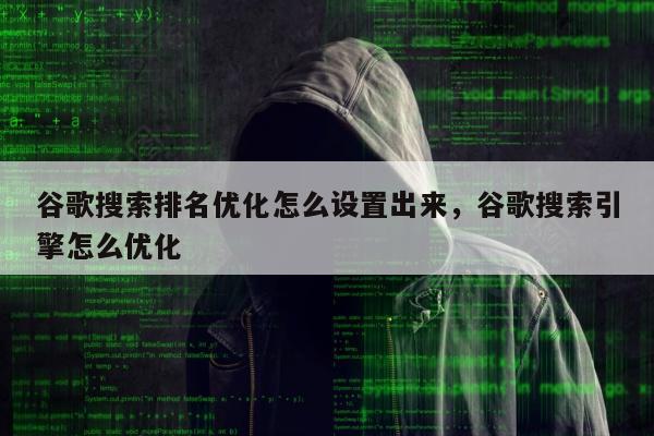 谷歌搜索排名优化怎么设置出来，谷歌搜索引擎怎么优化