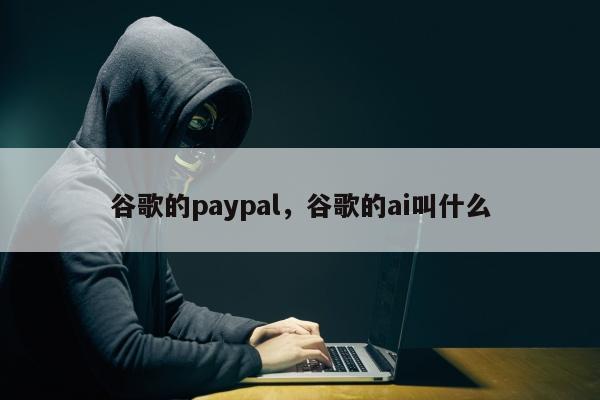 谷歌的paypal，谷歌的ai叫什么