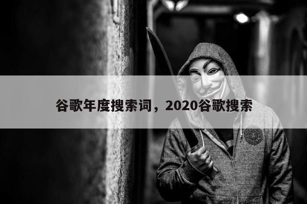 谷歌年度搜索词，2020谷歌搜索