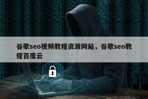 谷歌seo视频教程资源网站，谷歌seo教程百度云