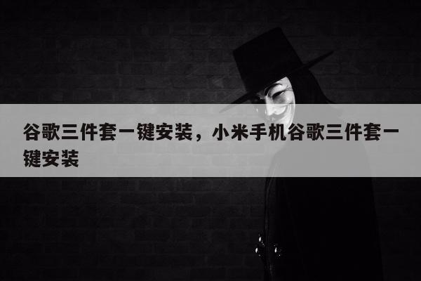 谷歌三件套一键安装，小米手机谷歌三件套一键安装