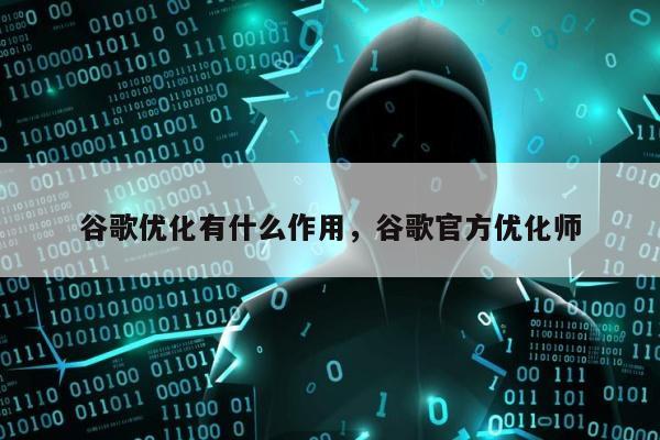 谷歌优化有什么作用，谷歌官方优化师