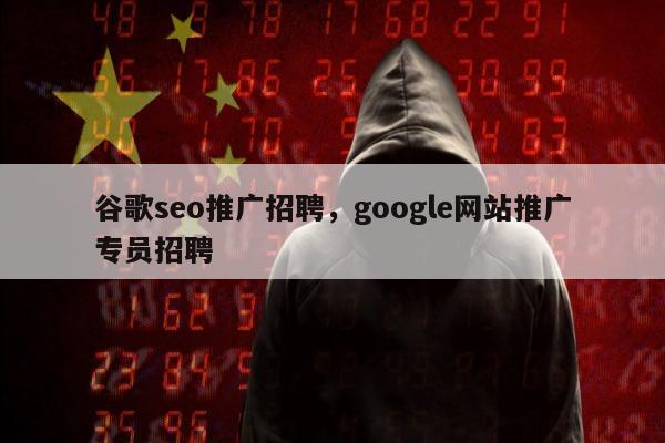 谷歌seo推广招聘，google网站推广专员招聘