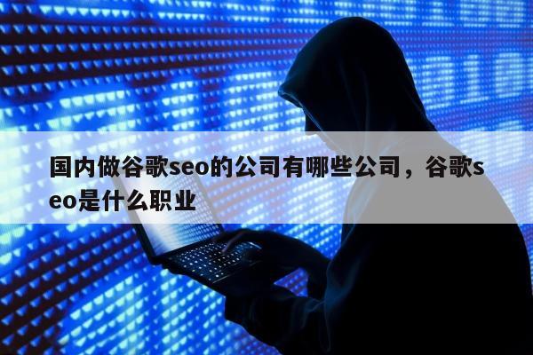 国内做谷歌seo的公司有哪些公司	，谷歌seo是什么职业