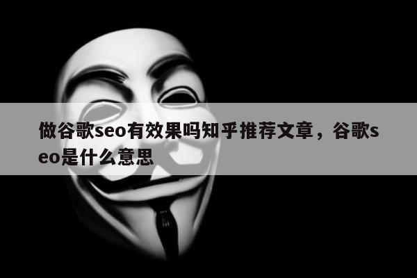 做谷歌seo有效果吗知乎推荐文章，谷歌seo是什么意思