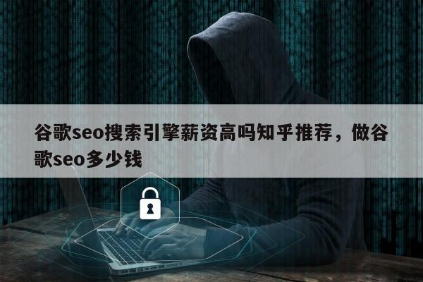 谷歌seo搜索引擎薪资高吗知乎推荐，做谷歌seo多少钱