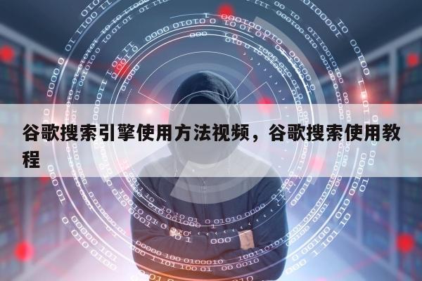 谷歌搜索引擎使用方法视频，谷歌搜索使用教程