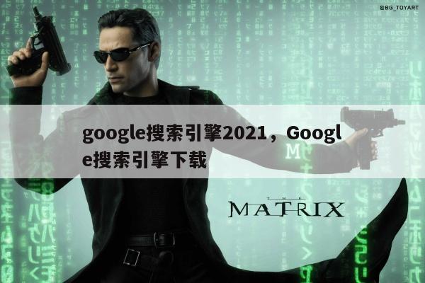 google搜索引擎2021，Google搜索引擎下载
