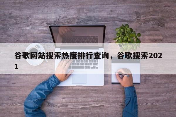 谷歌网站搜索热度排行查询	，谷歌搜索2021