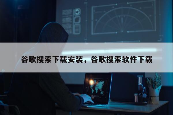 谷歌搜索下载安装	，谷歌搜索软件下载