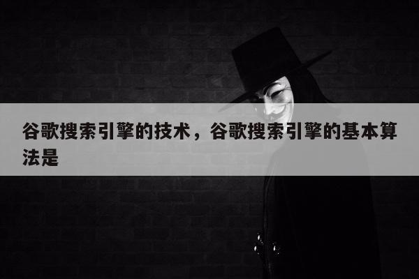 谷歌搜索引擎的技术，谷歌搜索引擎的基本算法是 