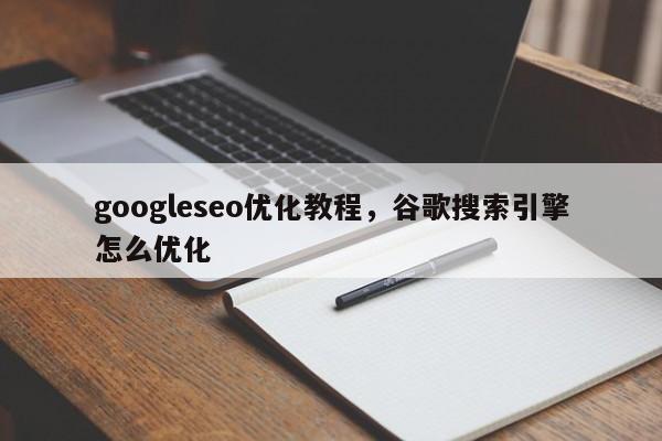 googleseo优化教程，谷歌搜索引擎怎么优化