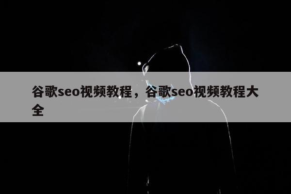 谷歌seo视频教程	，谷歌seo视频教程大全