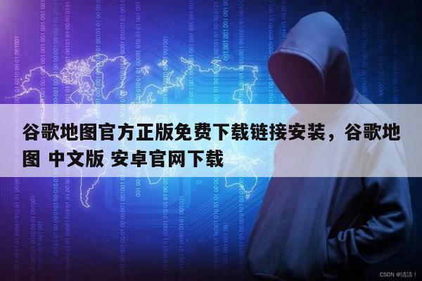 谷歌地图官方正版免费下载链接安装	，谷歌地图 中文版 安卓官网下载