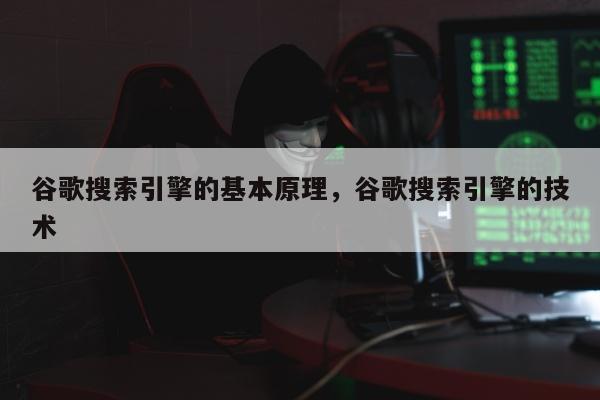 谷歌搜索引擎的基本原理	，谷歌搜索引擎的技术