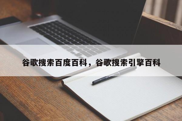 谷歌搜索百度百科	，谷歌搜索引擎百科
