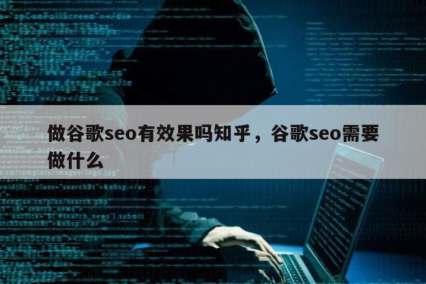 做谷歌seo有效果吗知乎，谷歌seo需要做什么