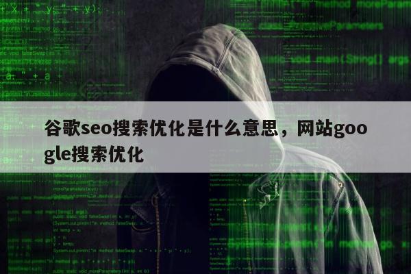 谷歌seo搜索优化是什么意思	，网站google搜索优化
