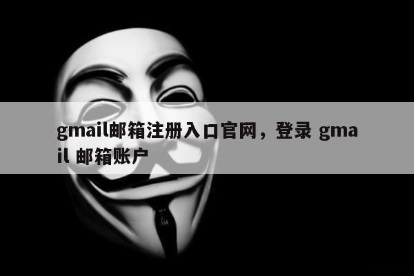 gmail邮箱注册入口官网，登录 gmail 邮箱账户