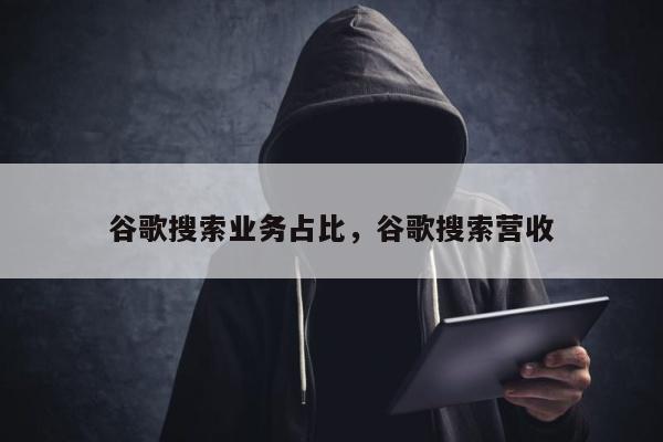 谷歌搜索业务占比，谷歌搜索营收