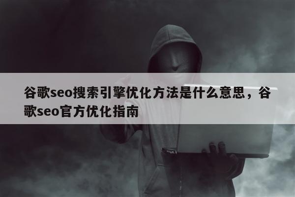 谷歌seo搜索引擎优化方法是什么意思，谷歌seo官方优化指南