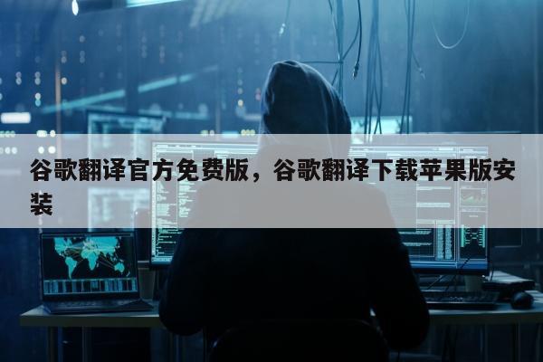 谷歌翻译官方免费版，谷歌翻译下载苹果版安装