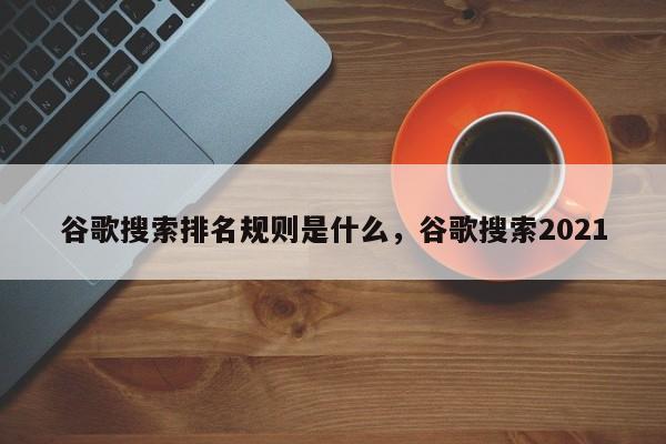 谷歌搜索排名规则是什么，谷歌搜索2021